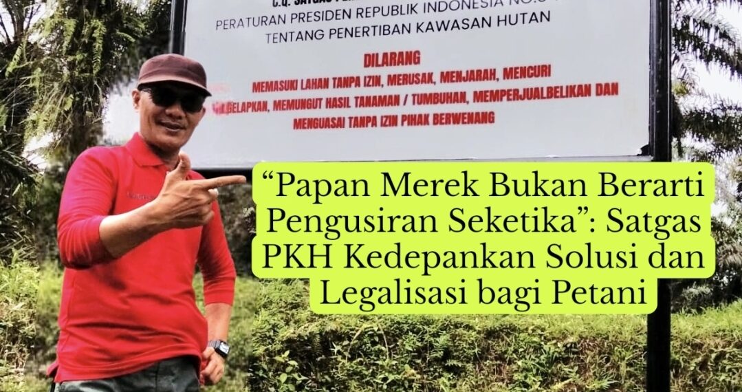 “Papan Merek Bukan Berarti Pengusiran Seketika”: Satgas PKH Kedepankan Solusi dan Legalisasi bagi Petani